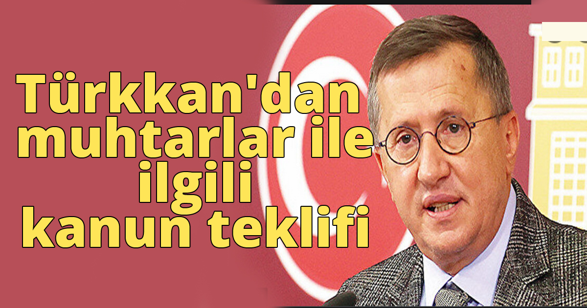 Türkkan'dan muhtarlar ile ilgili kanun teklifi