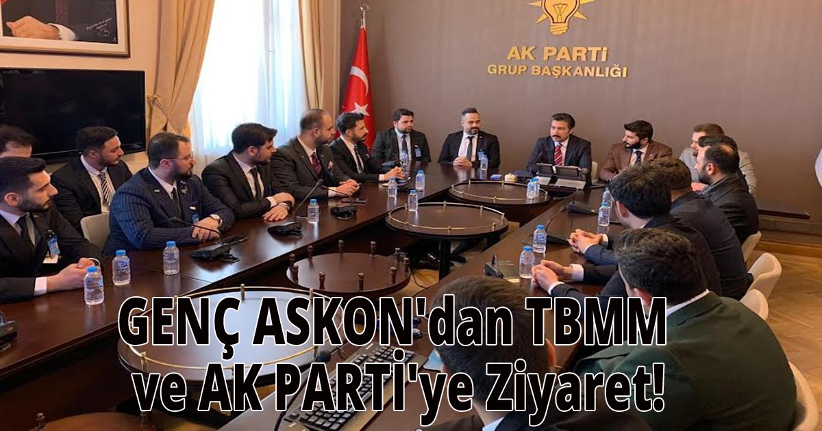GENÇ ASKON'dan TBMM ve AK PARTİ'ye Ziyaret!