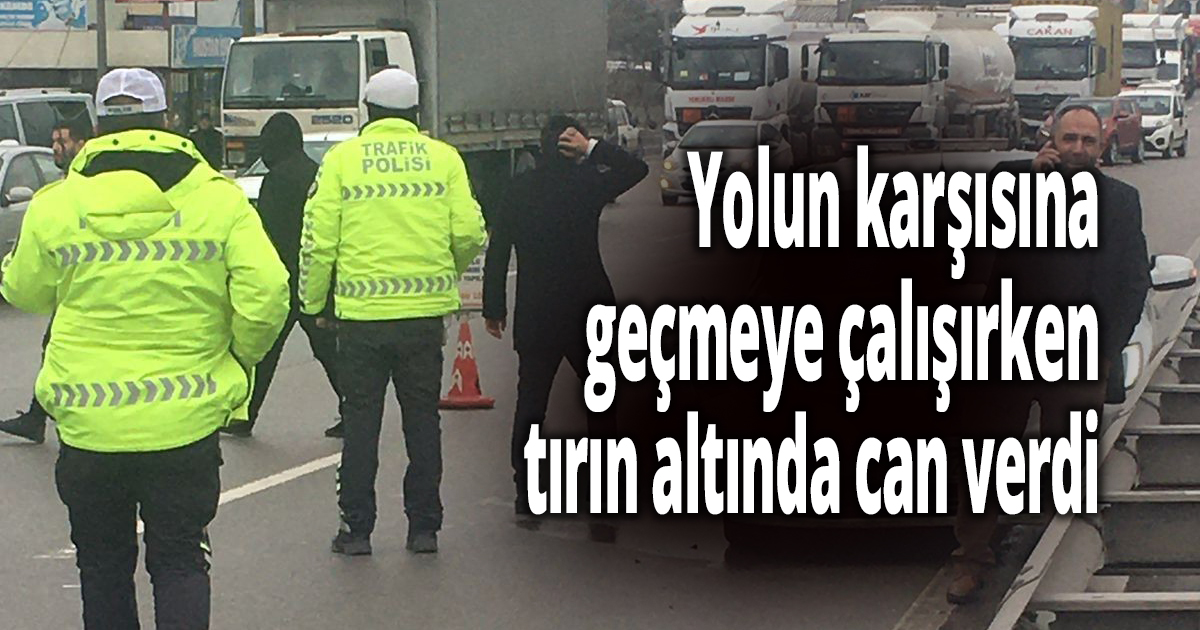 Yolun karşısına geçmeye çalışırken tırın altında can verdi
