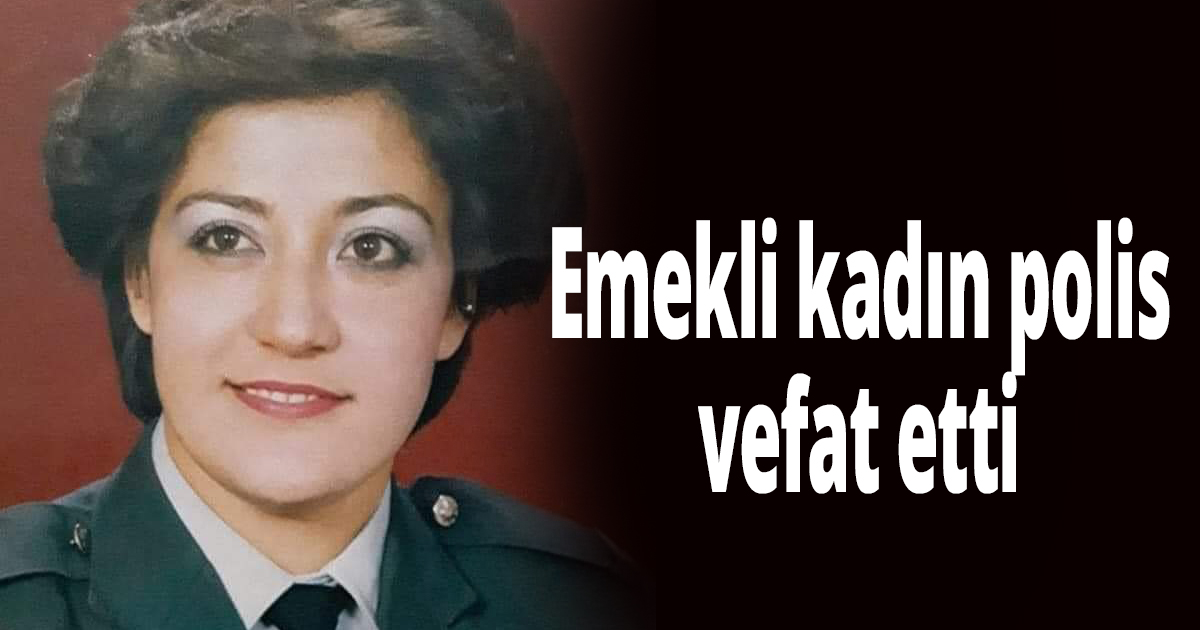 Emekli kadın polis vefat etti