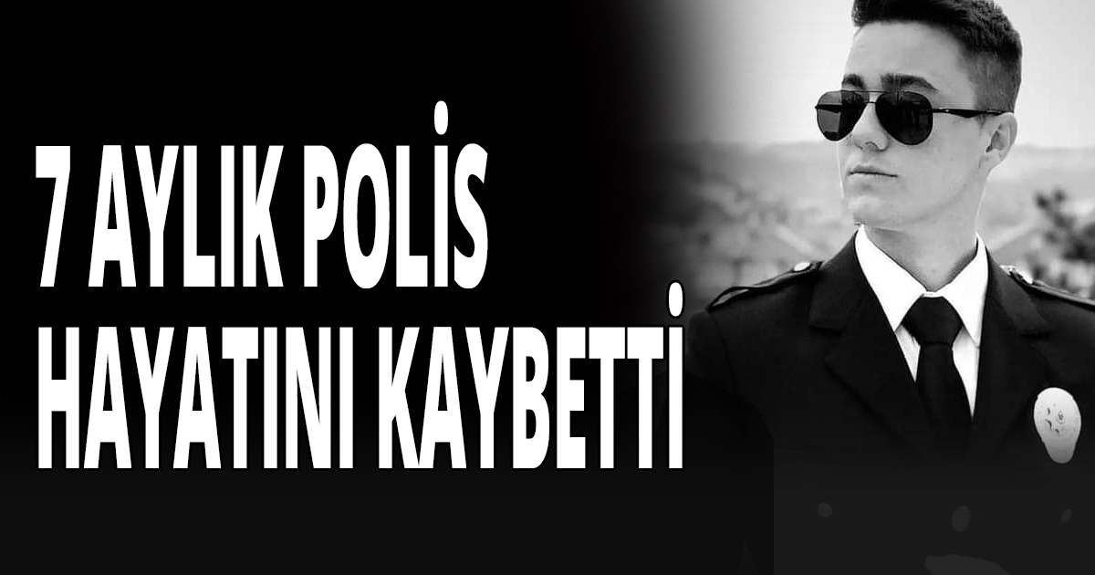 7 AYLIK POLİS HAYATINI KAYBETTİ