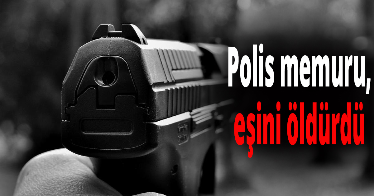Polis memuru eşini öldürdü