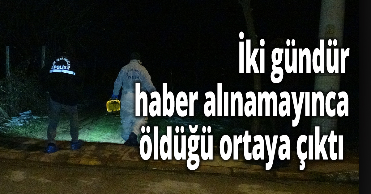  İki gündür haber alınamayınca öldüğü ortaya çıktı