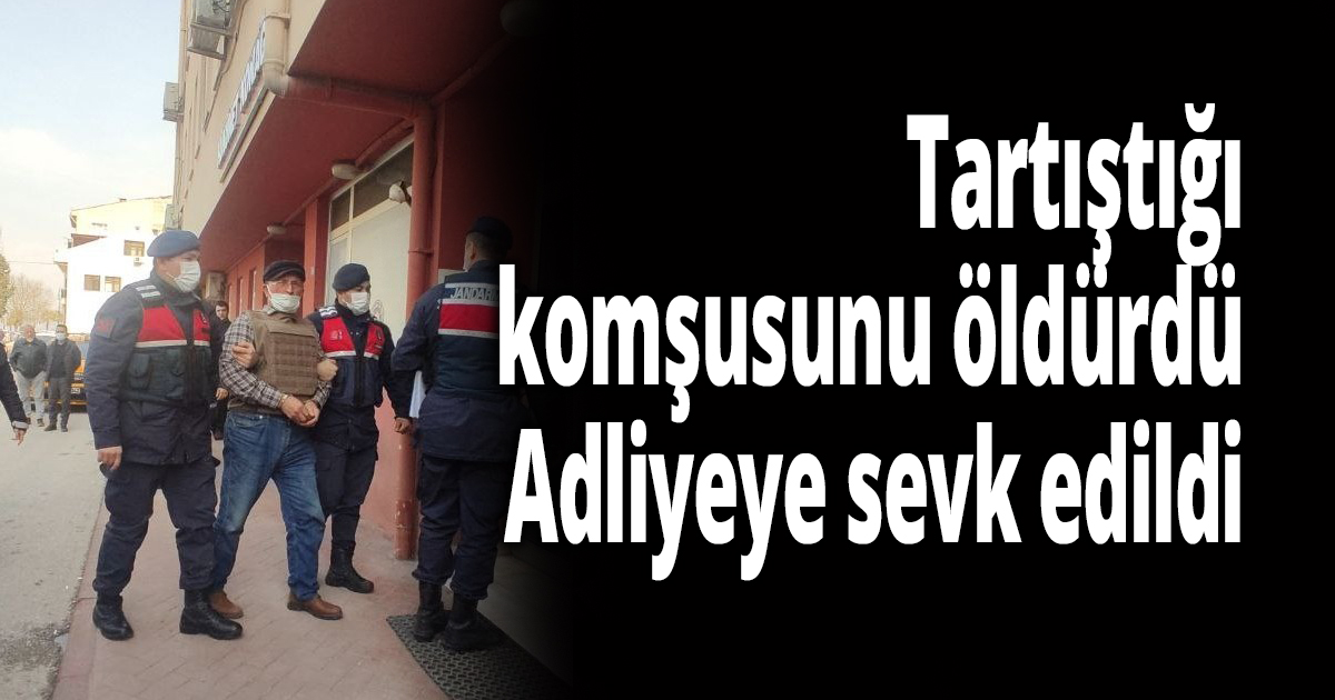 Tartıştığı komşusunun ölümüne sebep olan şüpheli adliyeye sevk edildi
