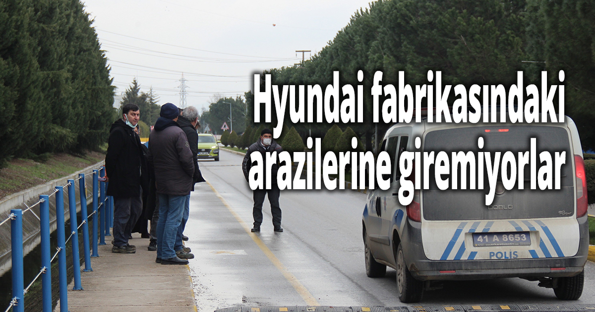 Hyundai fabrikasındaki arazilerine giremiyorlar