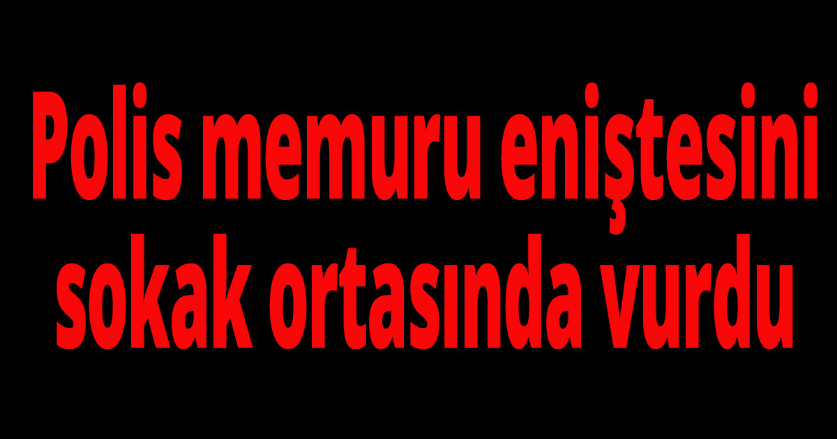 Polis memuru olan eniştesini sokak ortasında vurdu