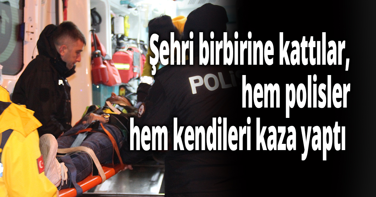 Şehri birbirine kattılar, hem polisler hem kendileri kaza yaptı