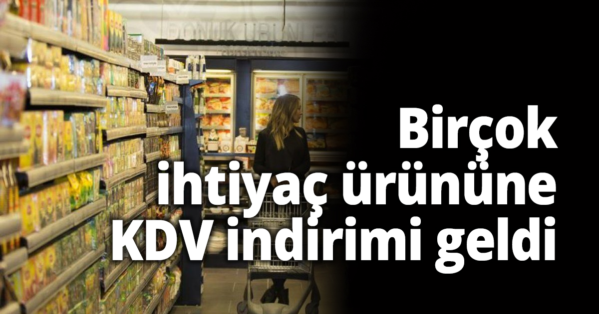 Birçok ihtiyaç ürününe KDV indirimi geldi