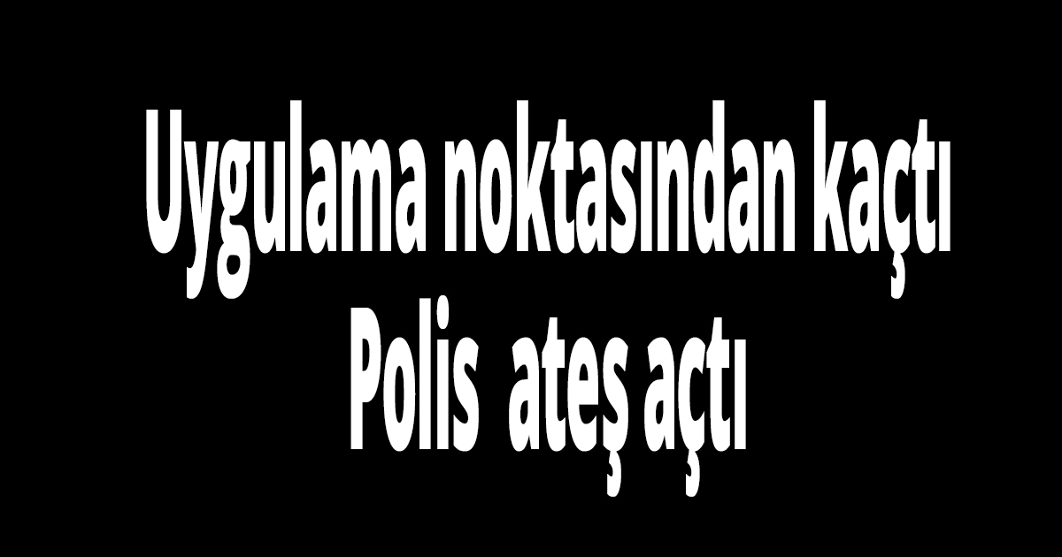 Polis kaçan sürücüye ateş açtı