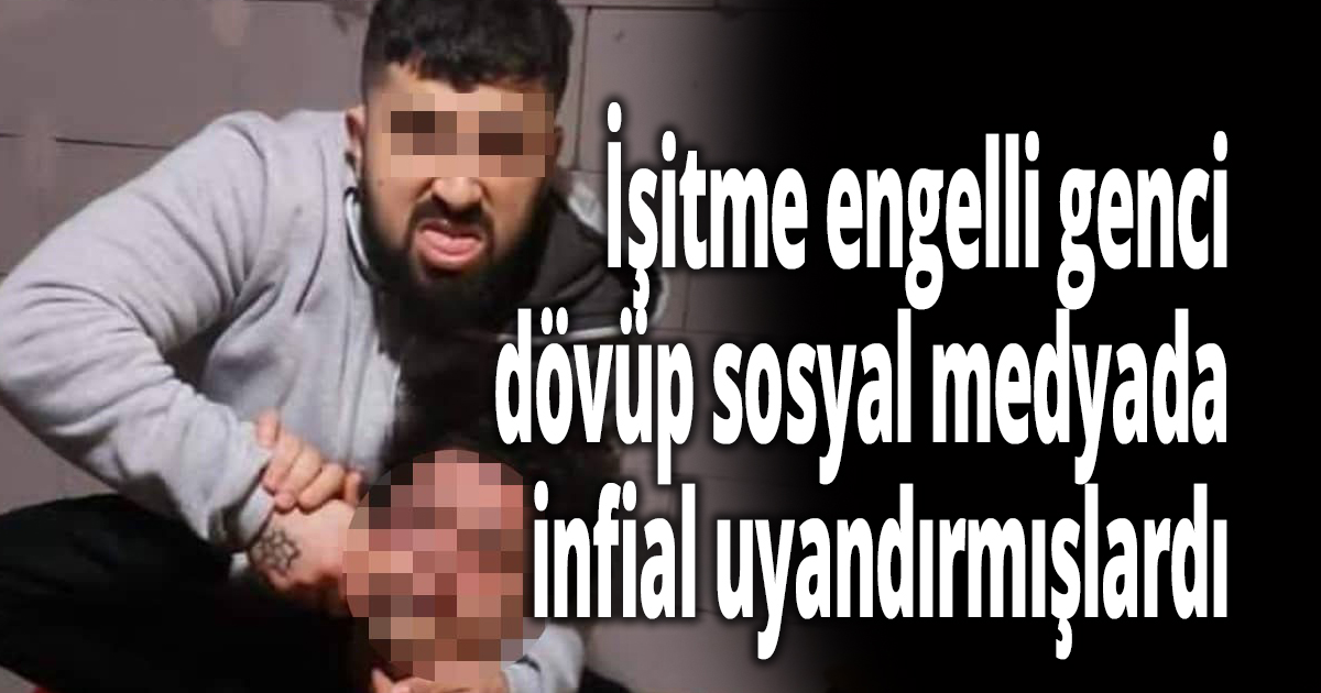 İşitme engelli genci dövüp sosyal medyada infial uyandırmışlardı