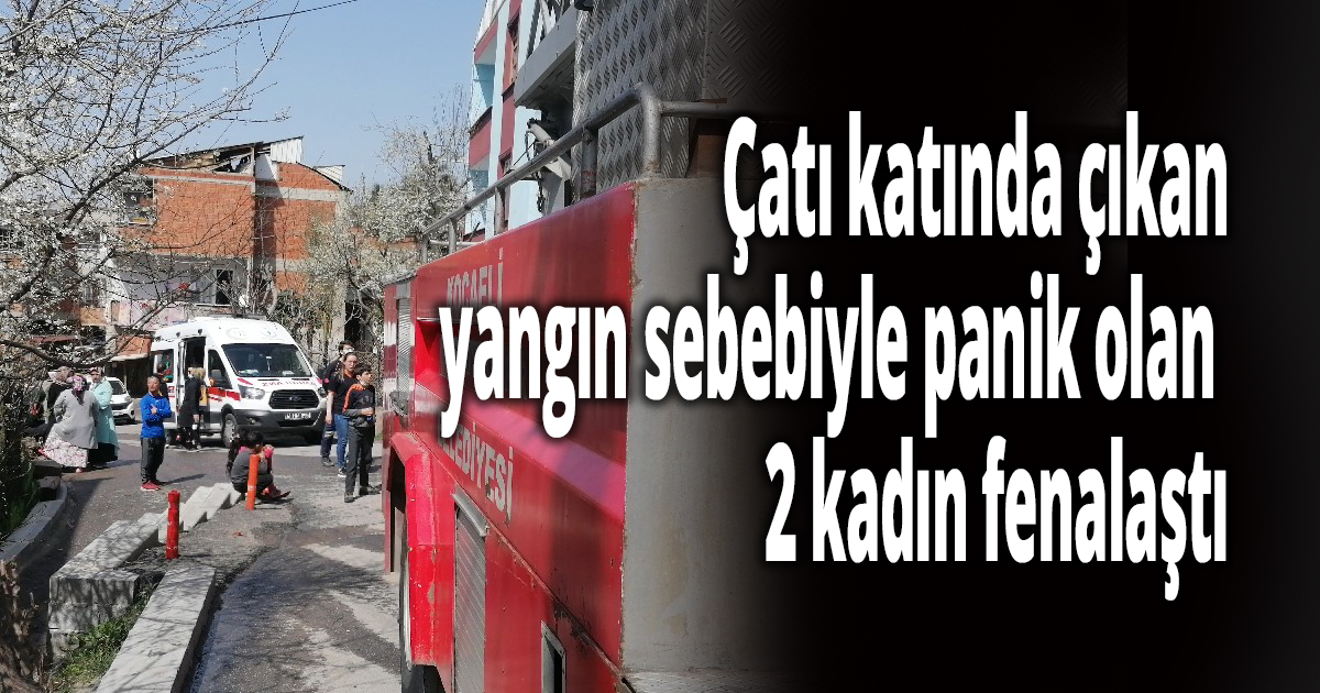Çatı katında çıkan yangın sebebiyle panik olan 2 kadın fenalaştı