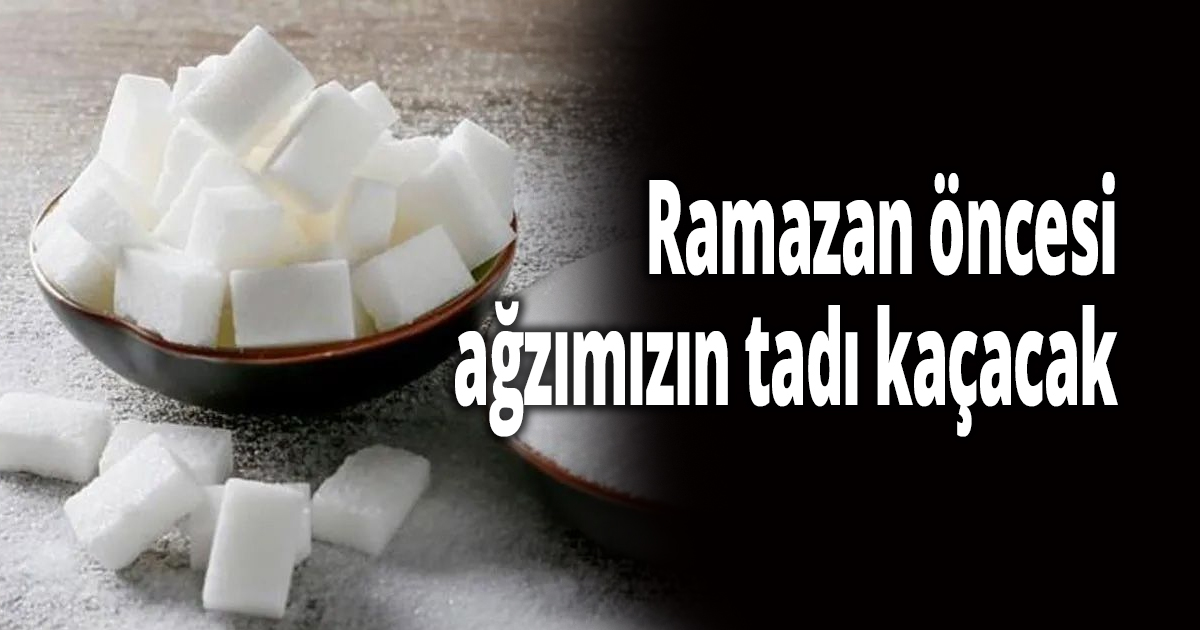 Ramazan öncesi ağzımızın tadı kaçacak