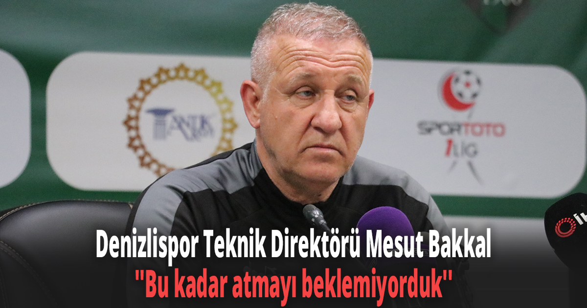 Denizlispor Teknik Direktörü Mesut Bakkal ''Bu kadar atmayı beklemiyorduk''