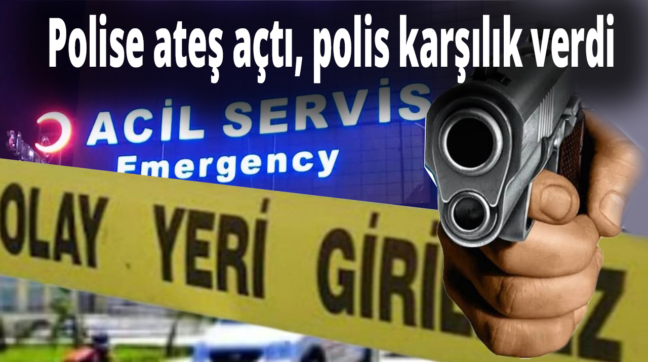 Polise ateş açtı, polis karşılık verdi