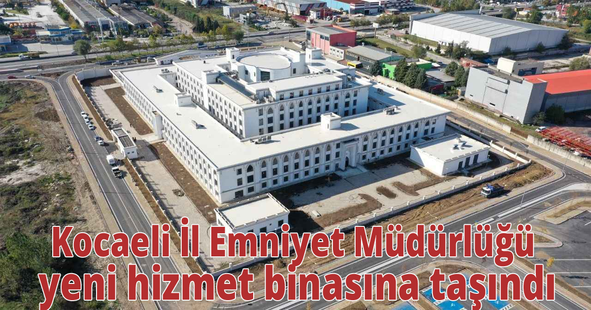 Kocaeli İl Emniyet Müdürlüğü yeni hizmet binasına taşındı