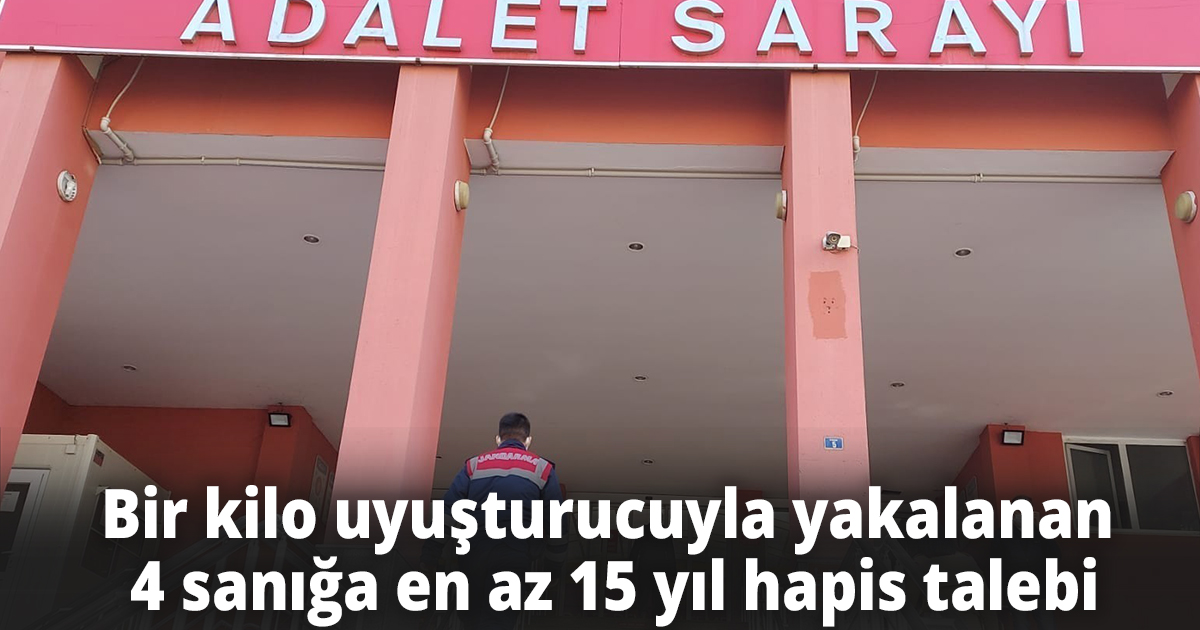 Bir kilo uyuşturucuyla yakalanan 4 sanığa en az 15 yıl hapis talebi