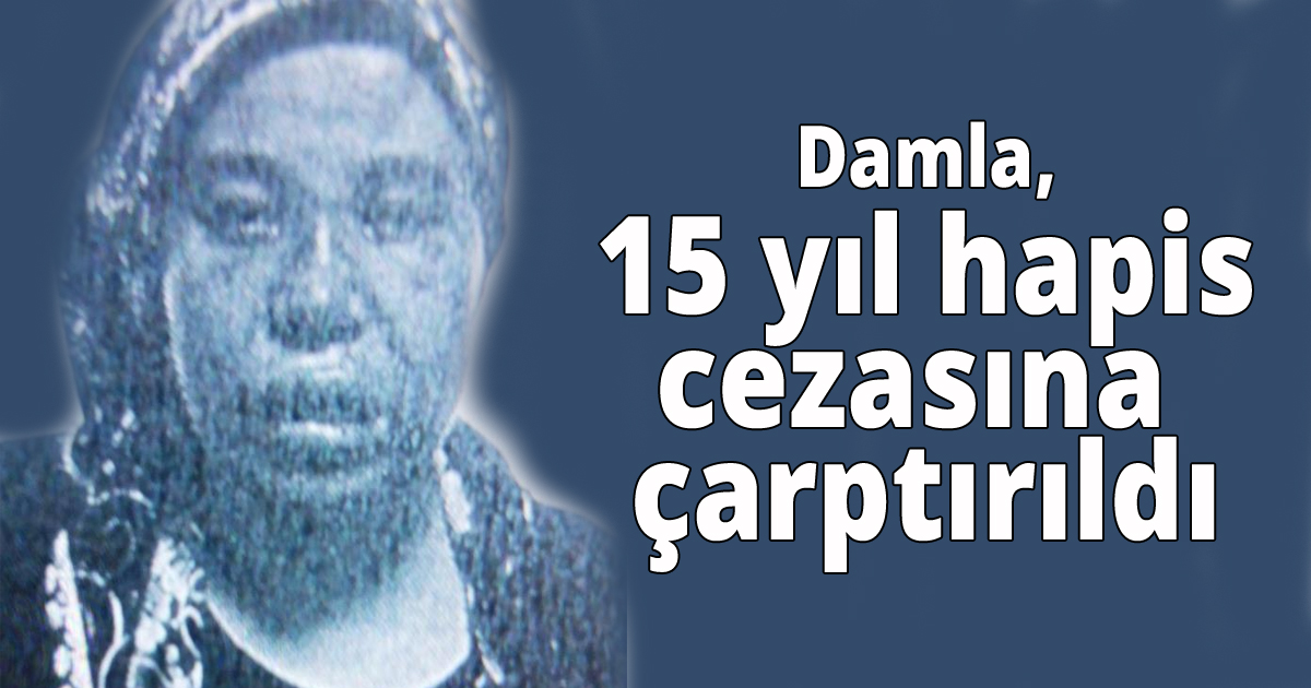 Damla, 15 yıl hapis cezasına çarptırıldı