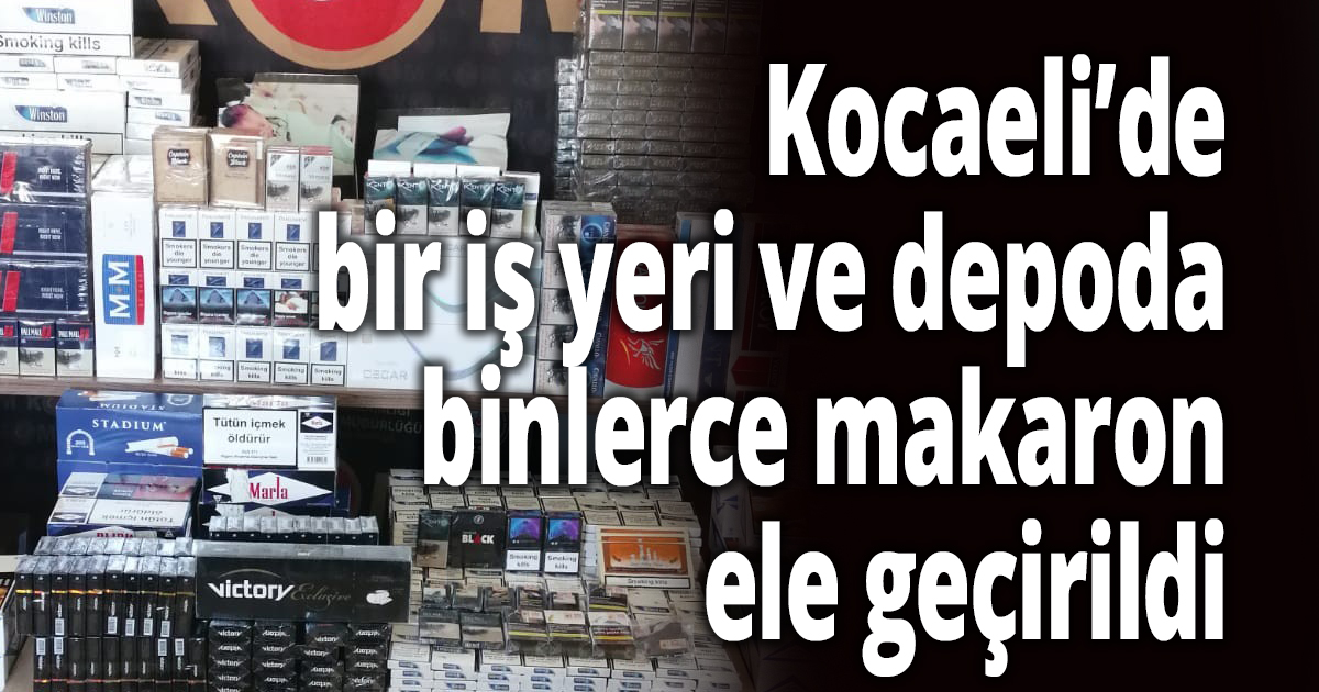 Kocaeli’de bir iş yeri ve depoda binlerce makaron ele geçirildi