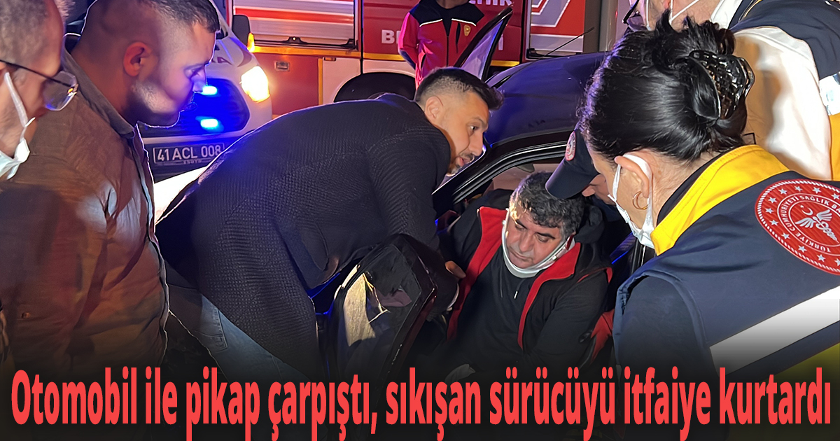 Otomobil ile pikap çarpıştı, sıkışan sürücüyü itfaiye kurtardı