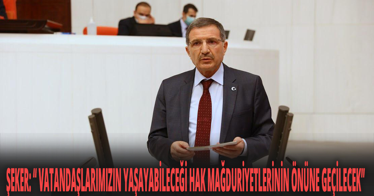 ŞEKER ''VATANDAŞLARIMIZIN YAŞAYABİLECEĞİ HAK MAĞDURİYETLERİNİN ÖNÜNE GEÇİLECEK''