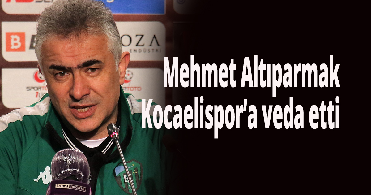 Mehmet Altıparmak Kocaelispor’a veda etti