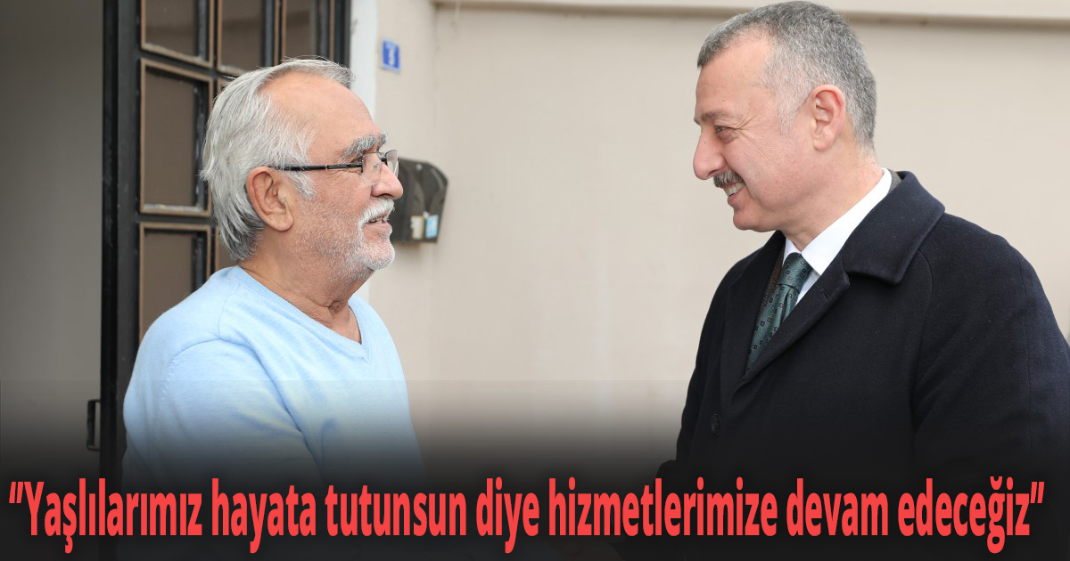 ‘’Yaşlılarımız hayata tutunsun diye hizmetlerimize devam edeceğiz’’