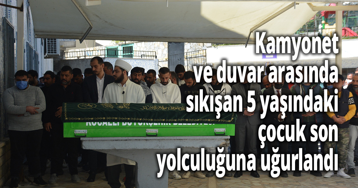 Kamyonet ve duvar arasında sıkışan 5 yaşındaki çocuk son yolculuğuna uğurlandı