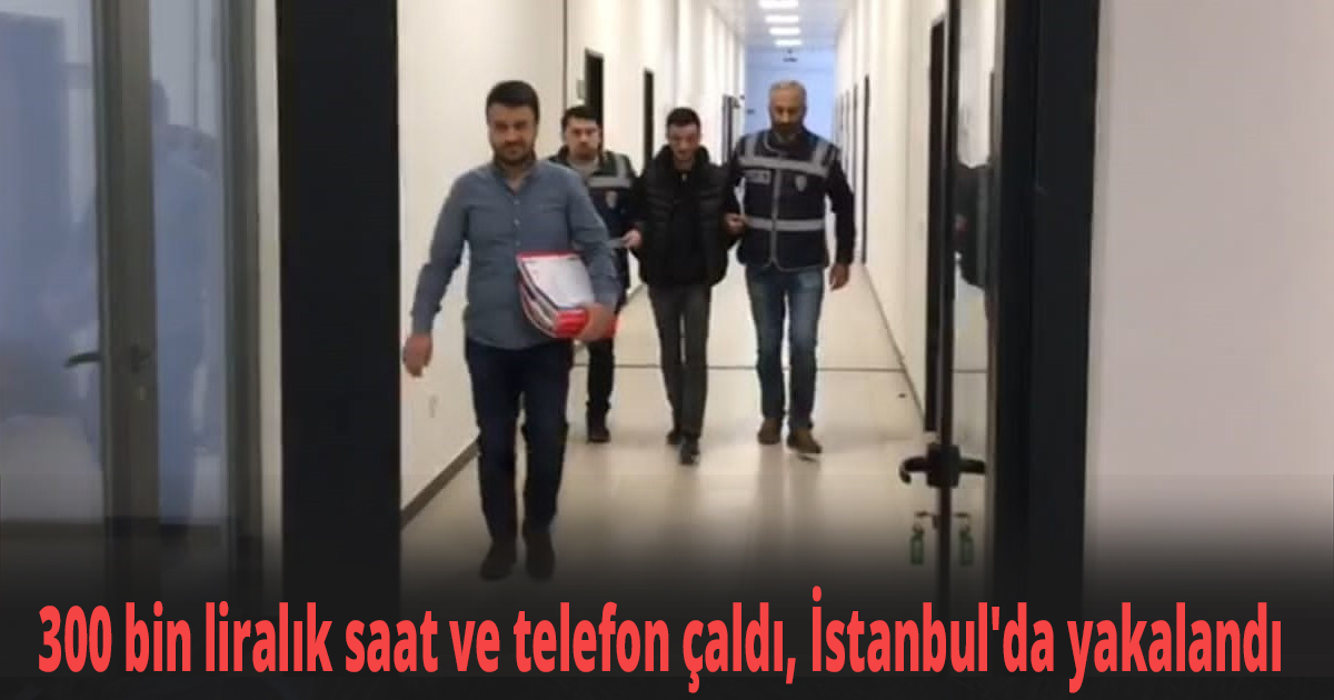 300 bin liralık saat ve telefon çaldı, İstanbul'da yakalandı