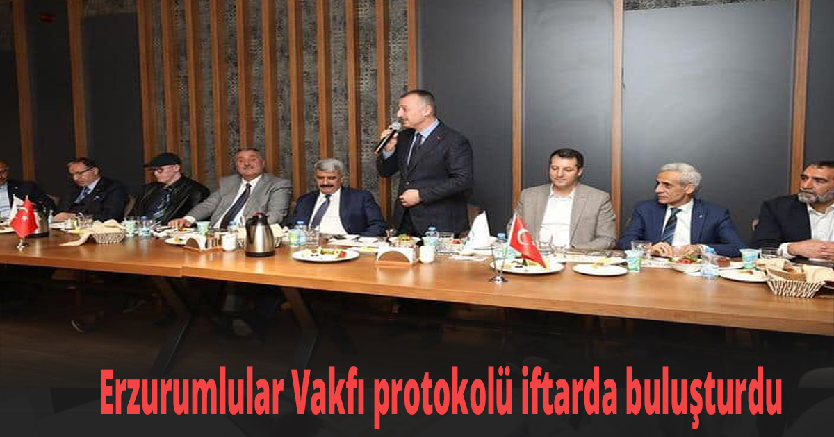 Erzurumlular Vakfı protokolü iftarda buluşturdu