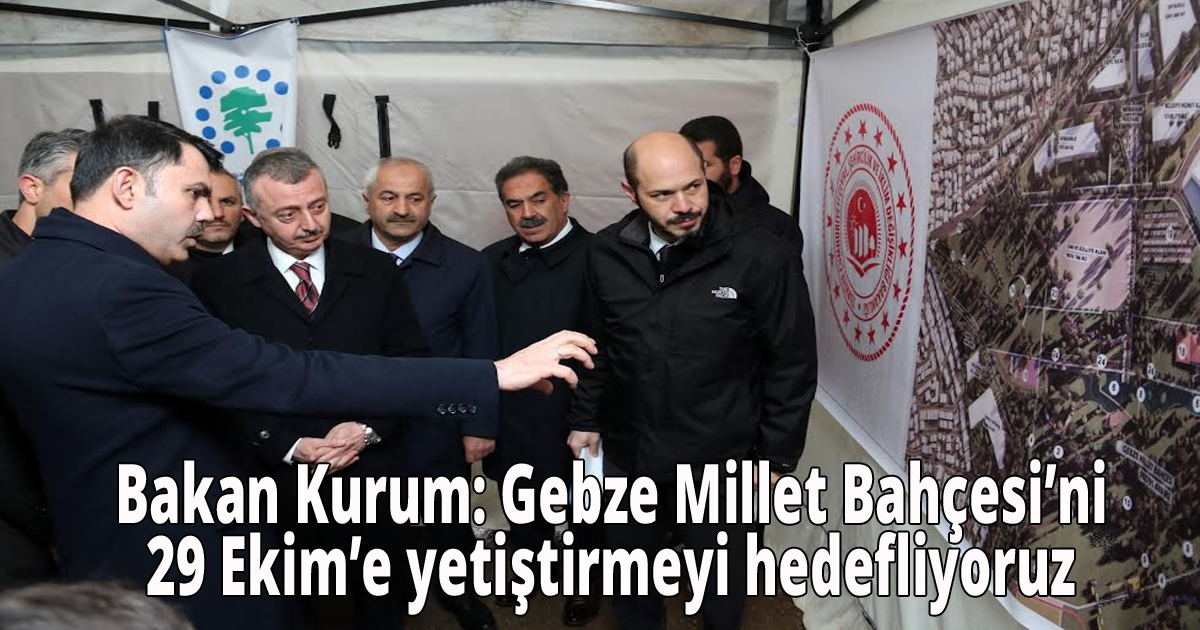  Bakan Kurum: Gebze Millet Bahçesi’ni 29 Ekim’e yetiştirmeyi hedefliyoruz