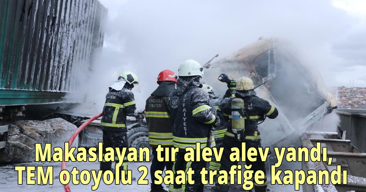  Makaslayan tır alev alev yandı, TEM otoyolu 2 saat trafiğe kapandı