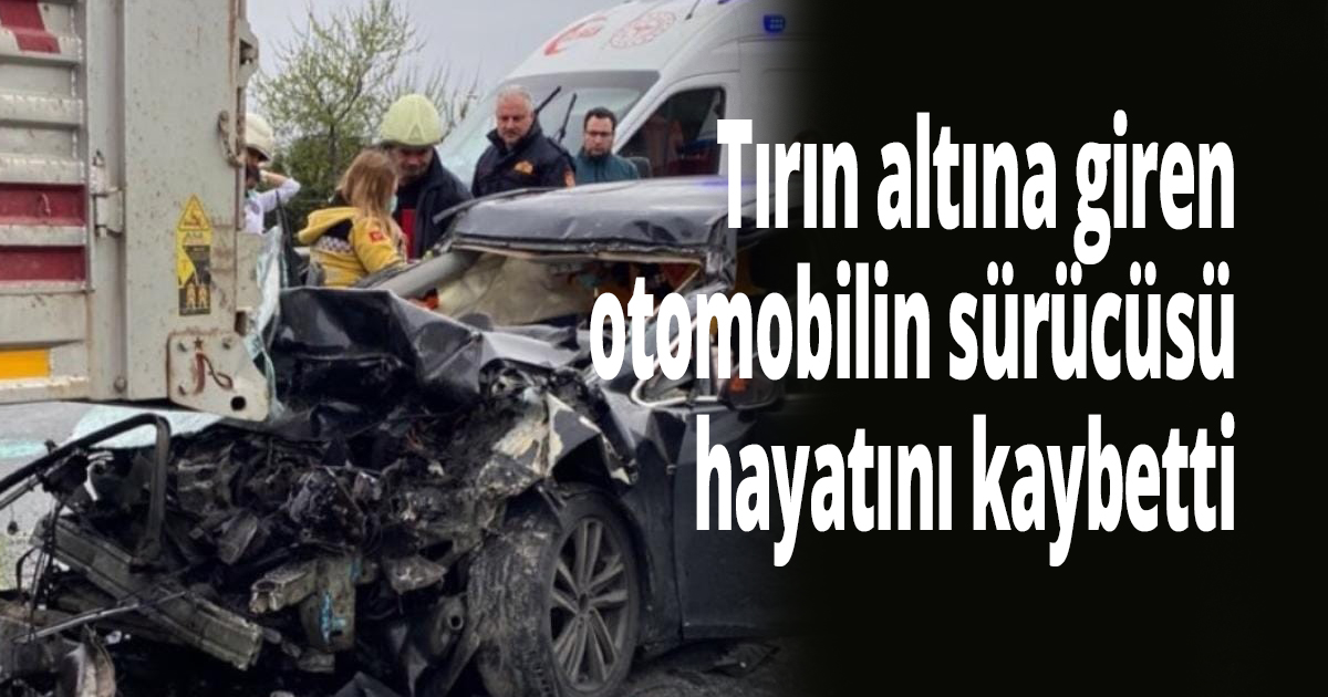 TEM’de tırın altına giren otomobilin sürücüsü hayatını kaybetti