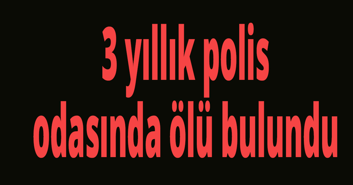 3 yıllık polis odasında ölü bulundu