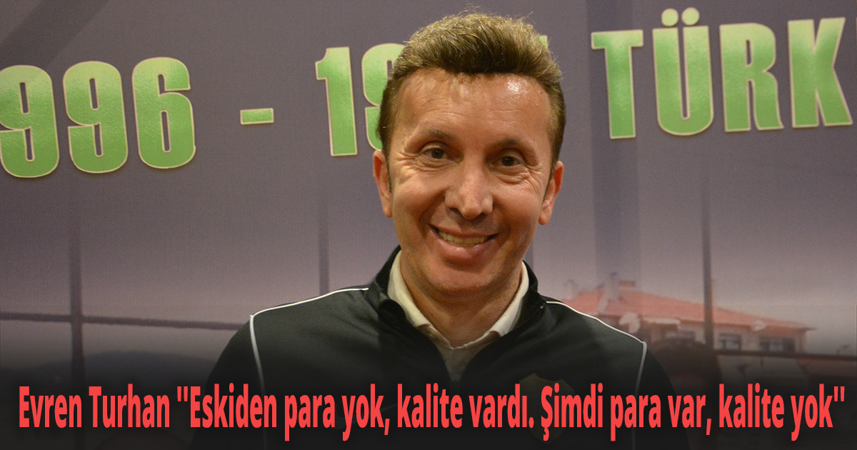 Evren Turhan ''Eskiden para yok, kalite vardı. Şimdi para var, kalite yok''