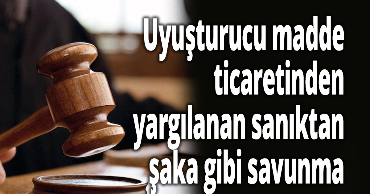 Uyuşturucu madde ticaretinden yargılanan sanıktan şaka gibi savunma