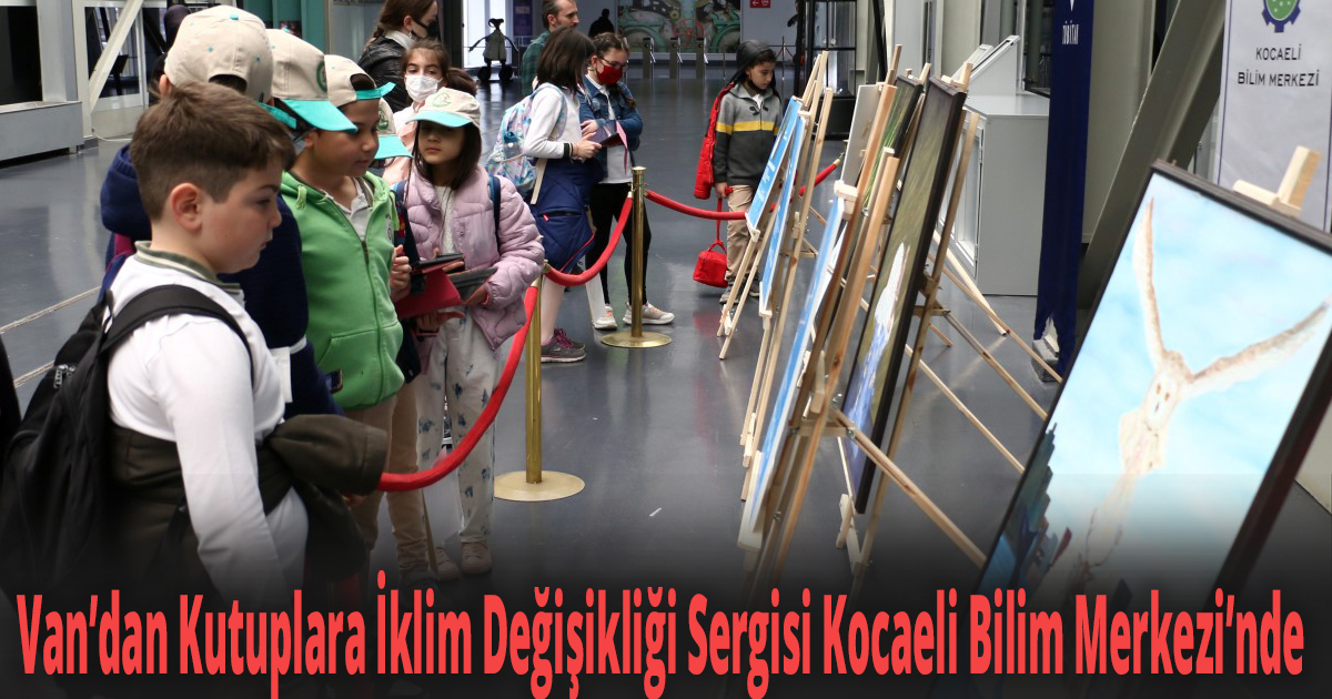 Van’dan Kutuplara İklim Değişikliği Sergisi Kocaeli Bilim Merkezi’nde