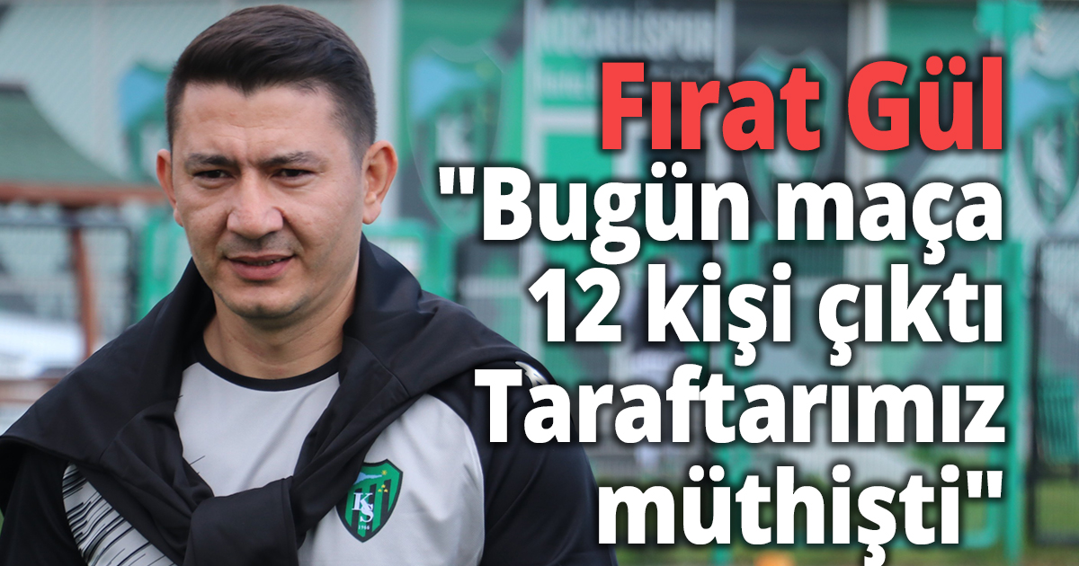Fırat Gül ''Bugün maça 12 kişi çıktı'' 