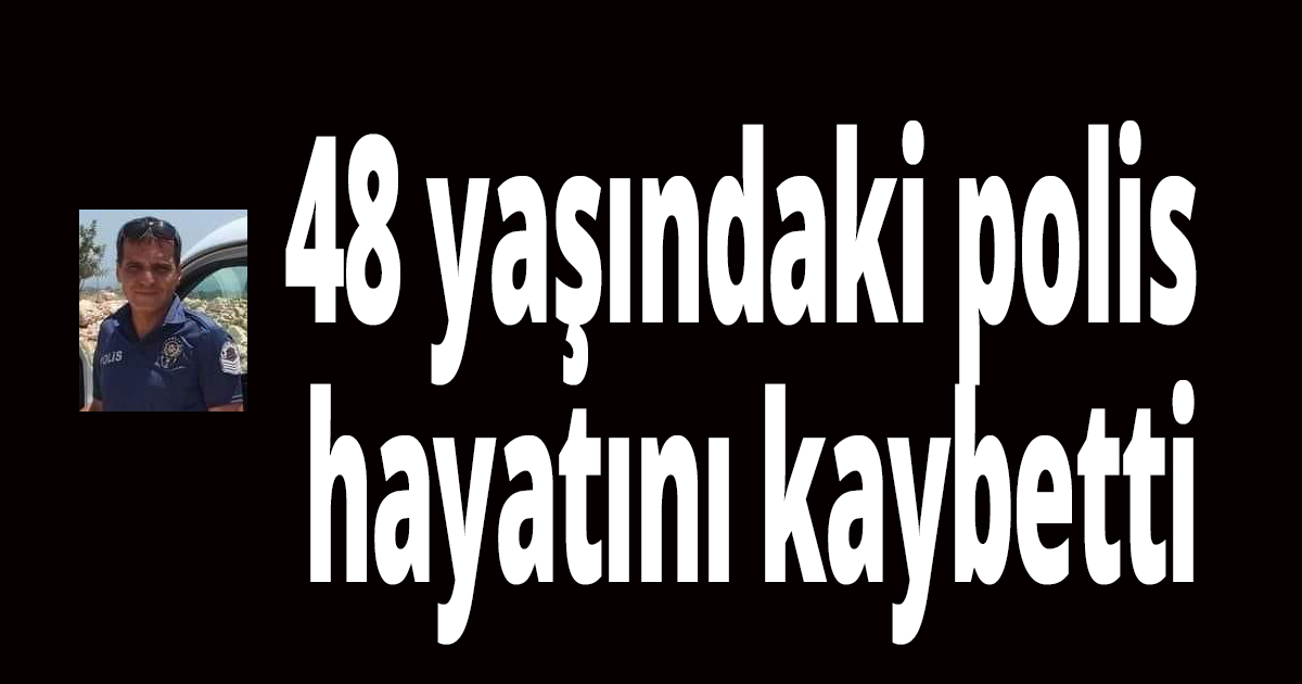 48 yaşındaki polis hayatını kaybetti