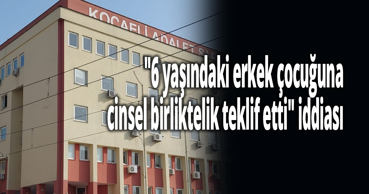 ''6 yaşındaki erkek çocuğuna cinsel birliktelik teklif etti'' iddiası