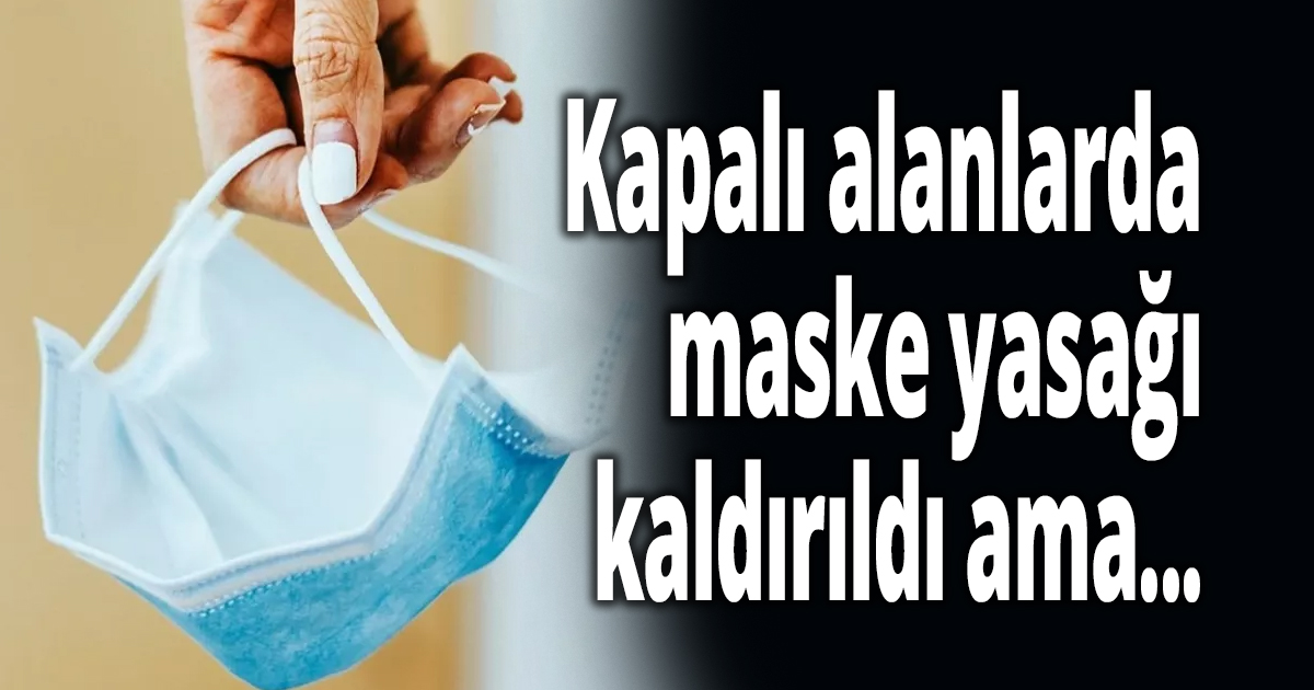 Kapalı alanlarda maske yasağı kaldırıldı ama...
