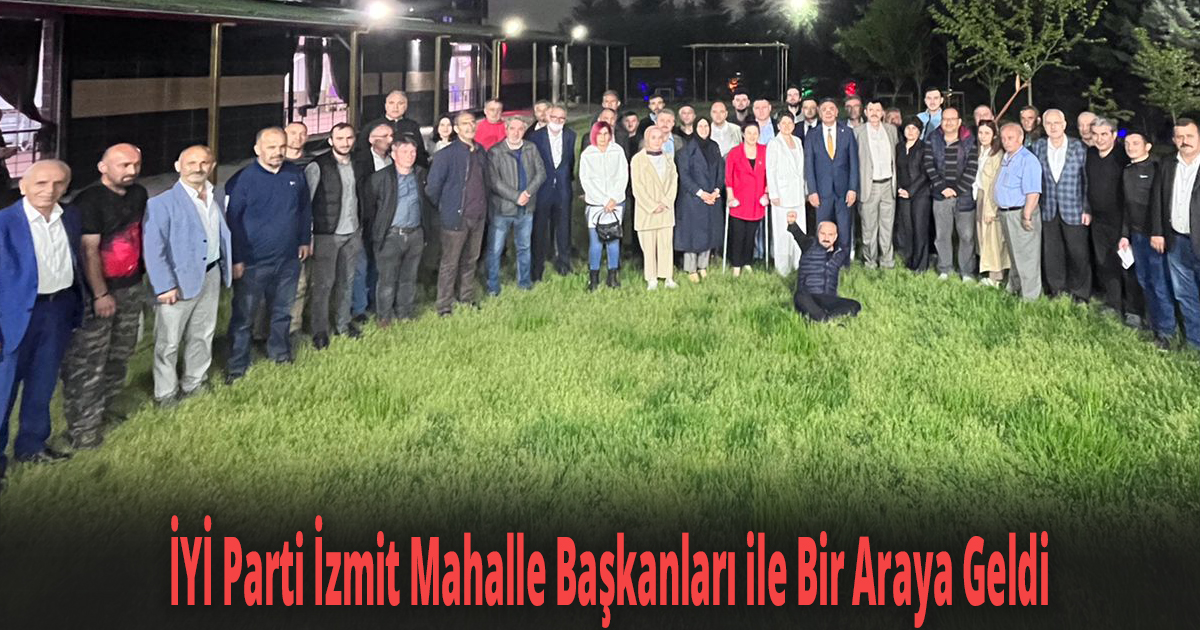 İYİ Parti İzmit Mahalle Başkanları ile Bir Araya Geldi