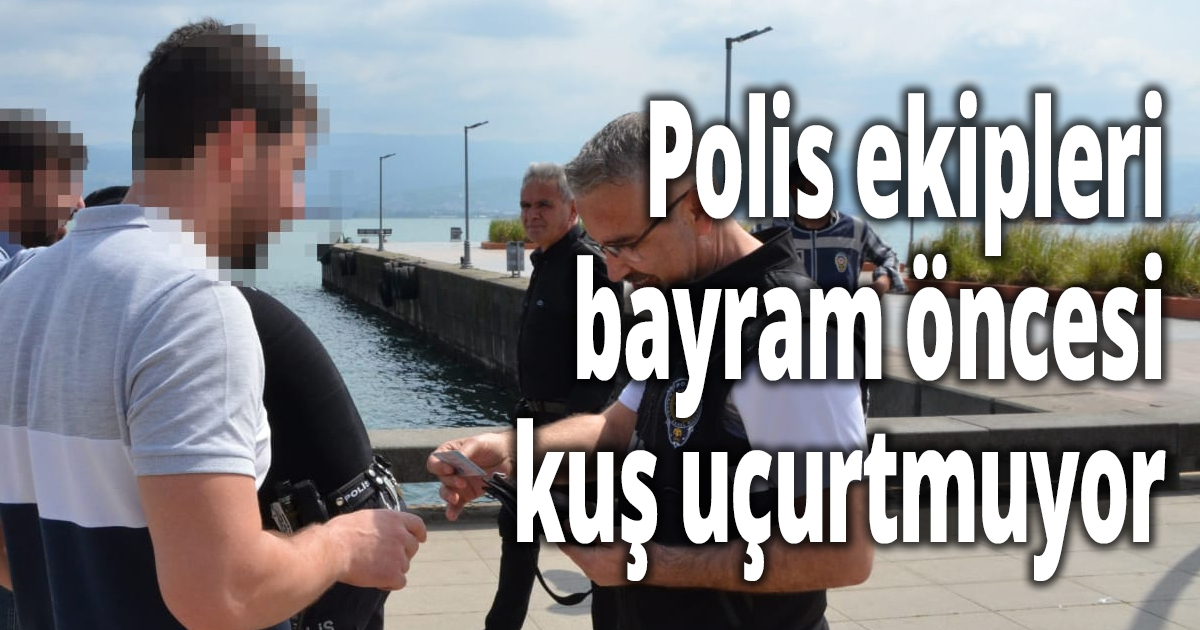 Polis ekipleri bayram öncesi kuş uçurtmuyor
