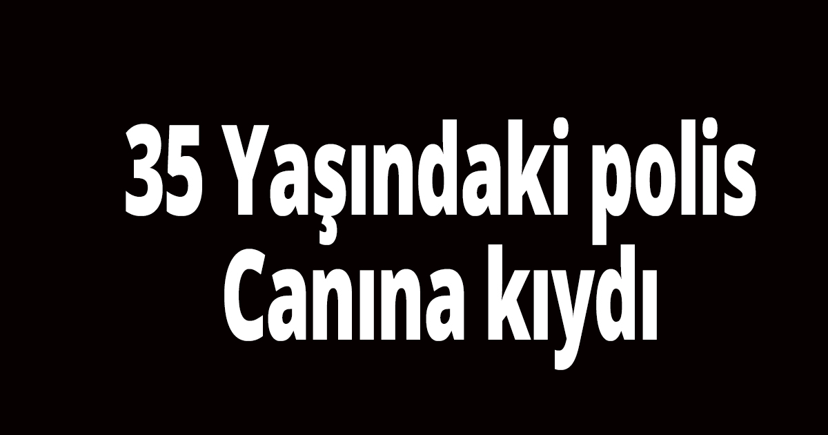 Polis memuru canına kıydı