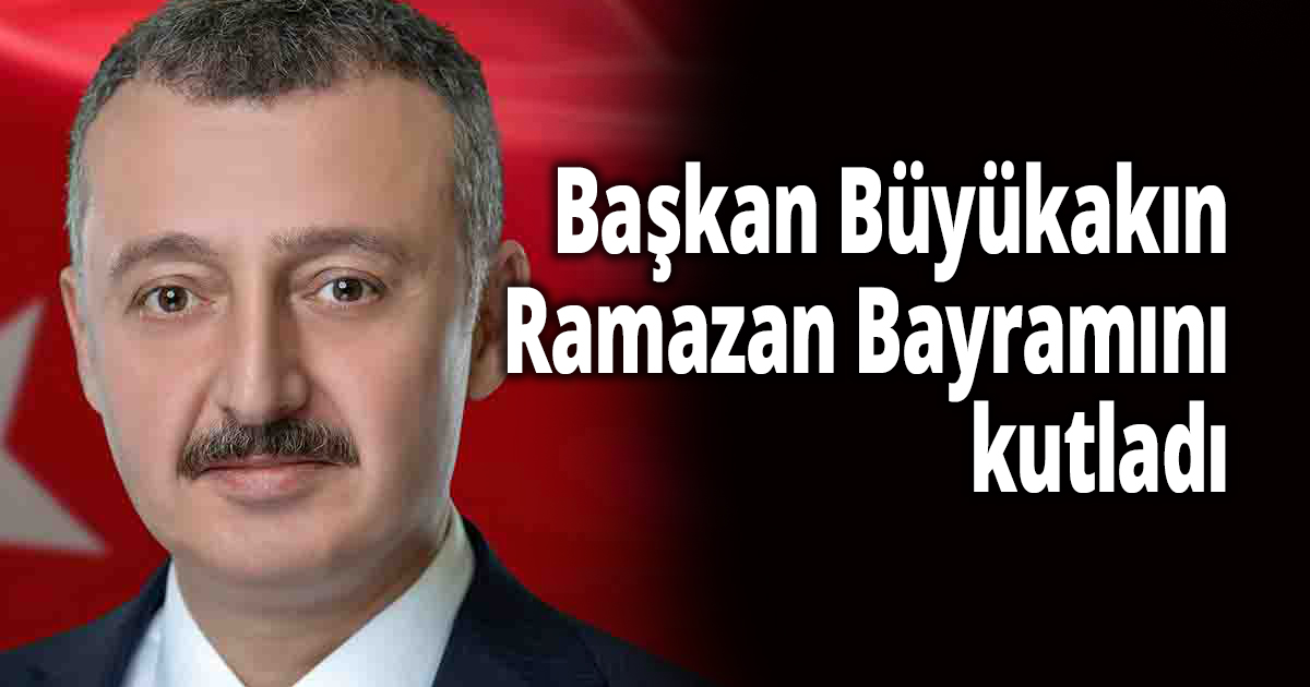 Başkan Büyükakın Ramazan Bayramını kutladı