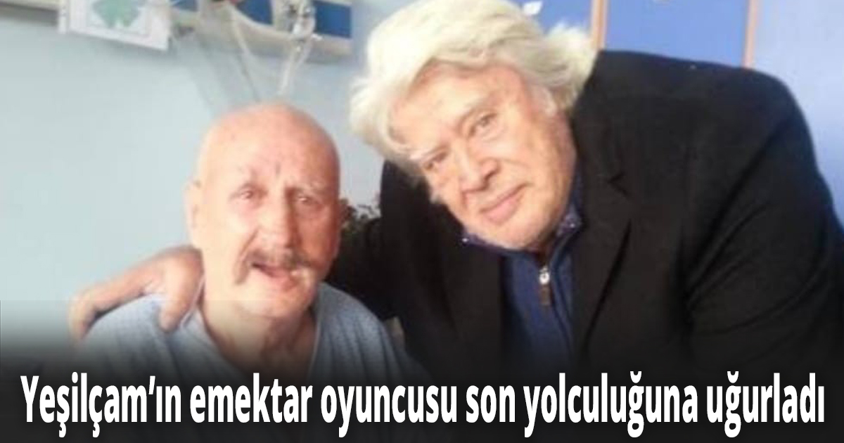 Yeşilçam’ın emektar oyuncusu son yolculuğuna uğurladı