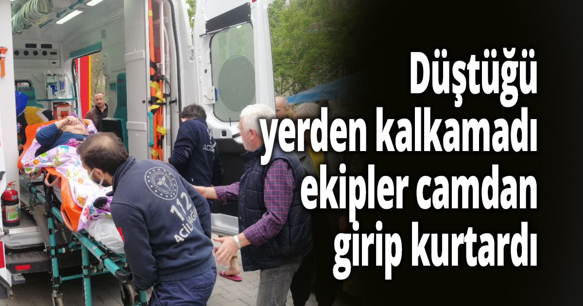 Düştüğü yerden kalkamadı, ekipler camdan girip kurtardı