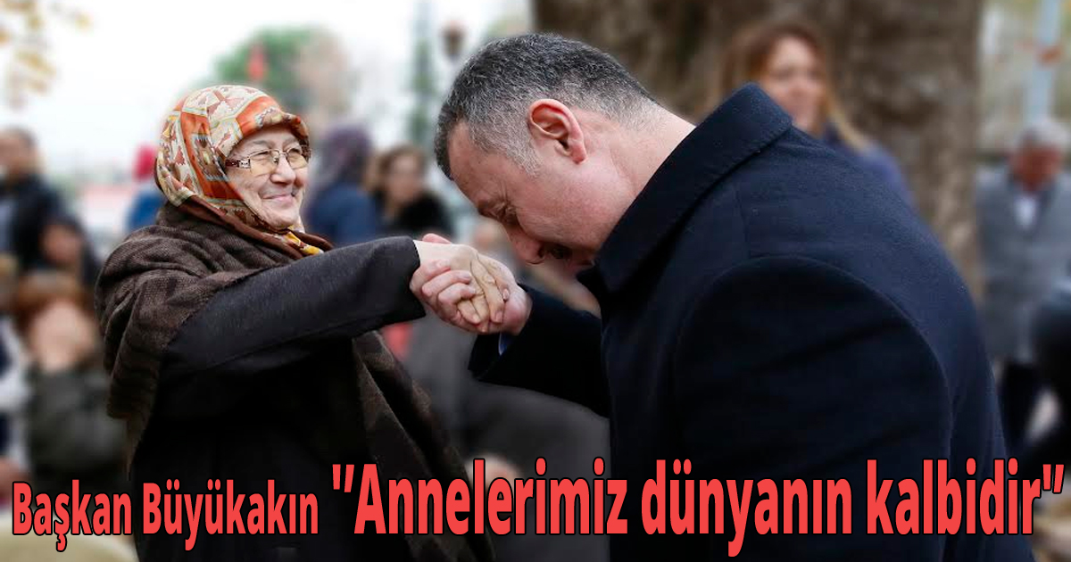 Başkan Büyükakın 'Annelerimiz dünyanın kalbidir'