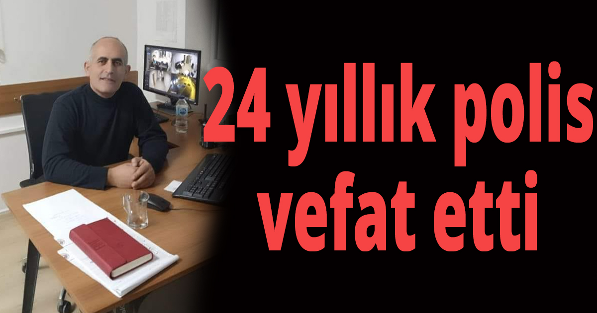 24 yıllık polis vefat etti