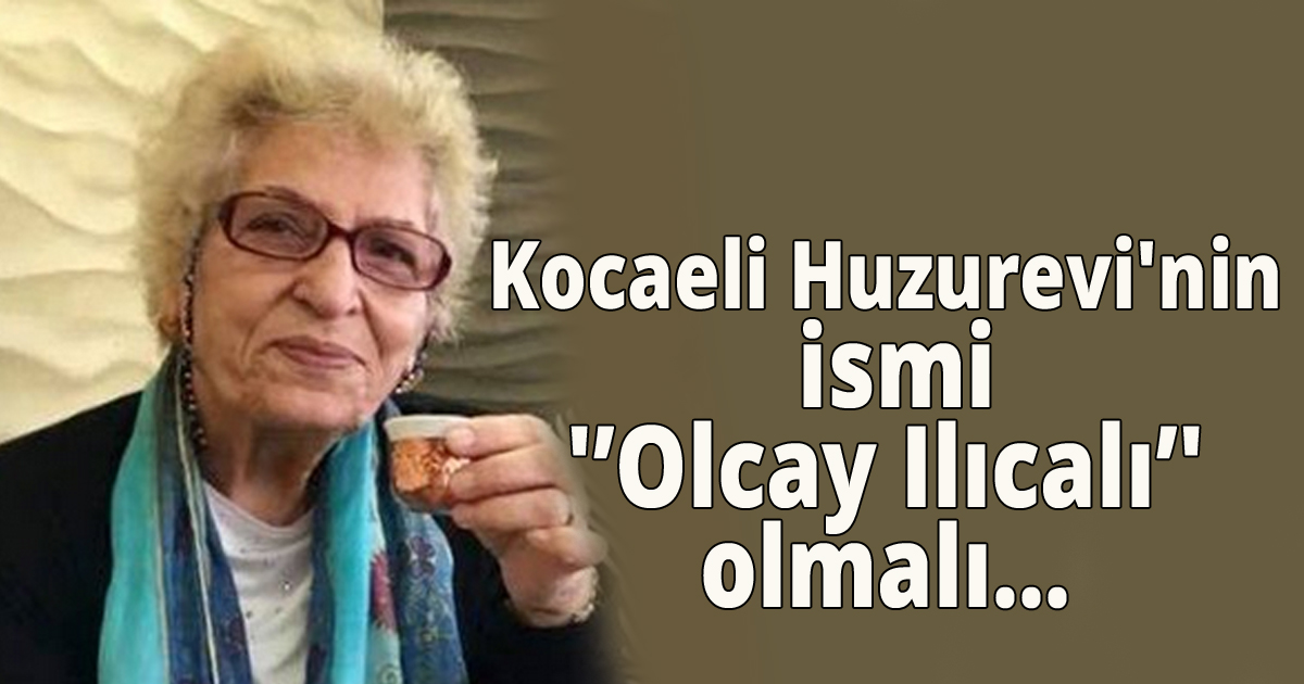 Kocaeli Huzurevi'nin ismi'Olcay Ilıcalı'olmalı...