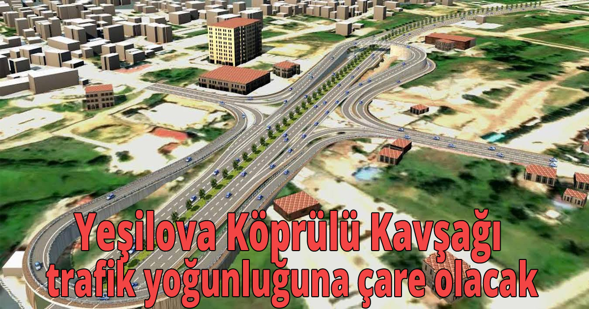 Yeşilova Köprülü Kavşağı trafik yoğunluğuna çare olacak